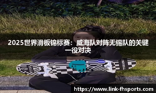 2025世界滑板锦标赛：威海队对阵无锡队的关键一役对决