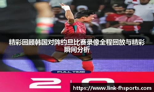 精彩回顾韩国对阵约旦比赛录像全程回放与精彩瞬间分析